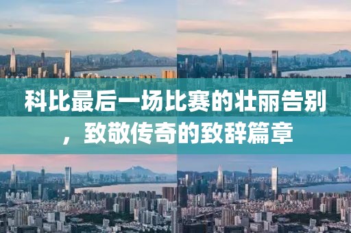科比最后一場比賽的壯麗告別，致敬傳奇的致辭篇章