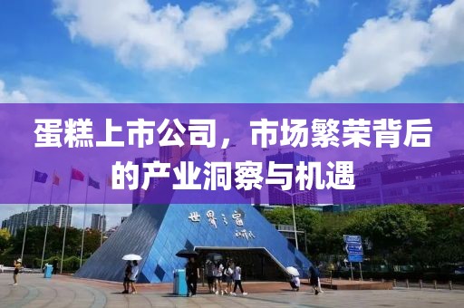 蛋糕上市公司，市場繁榮背后的產(chǎn)業(yè)洞察與機(jī)遇