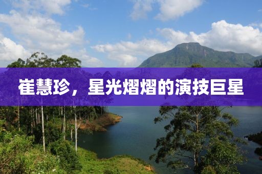 崔慧珍，星光熠熠的演技巨星