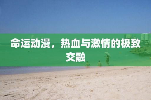 命運動漫，熱血與激情的極致交融