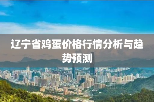 遼寧省雞蛋價(jià)格行情分析與趨勢預(yù)測