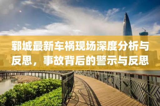 鄆城最新車禍現(xiàn)場深度分析與反思，事故背后的警示與反思