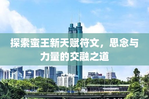 探索蠻王新天賦符文，思念與力量的交融之道