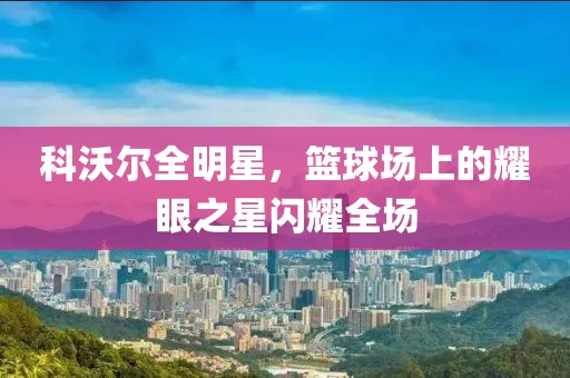 科沃爾全明星，籃球場上的耀眼之星閃耀全場