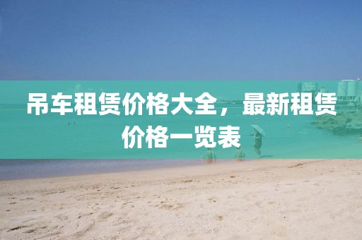 吊車租賃價格大全，最新租賃價格一覽表
