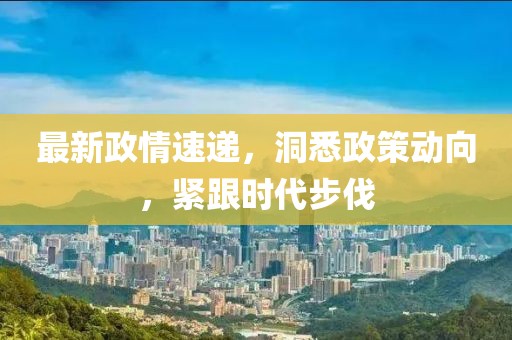 最新政情速遞，洞悉政策動向，緊跟時代步伐