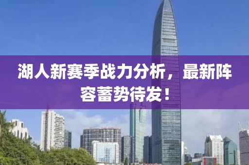 湖人新賽季戰(zhàn)力分析，最新陣容蓄勢待發(fā)！