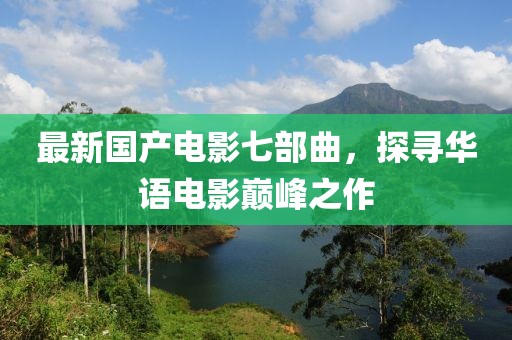 最新國(guó)產(chǎn)電影七部曲，探尋華語(yǔ)電影巔峰之作