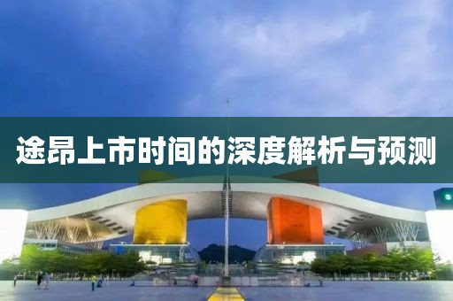 途昂上市時間的深度解析與預(yù)測