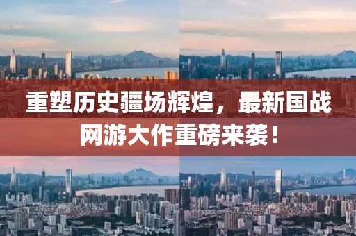 重塑歷史疆場輝煌，最新國戰(zhàn)網(wǎng)游大作重磅來襲！