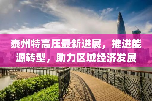 泰州特高壓最新進展，推進能源轉(zhuǎn)型，助力區(qū)域經(jīng)濟發(fā)展