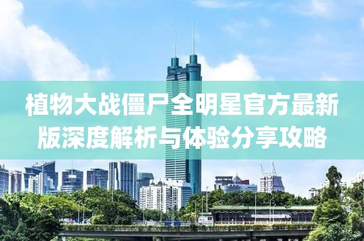 植物大戰(zhàn)僵尸全明星官方最新版深度解析與體驗(yàn)分享攻略
