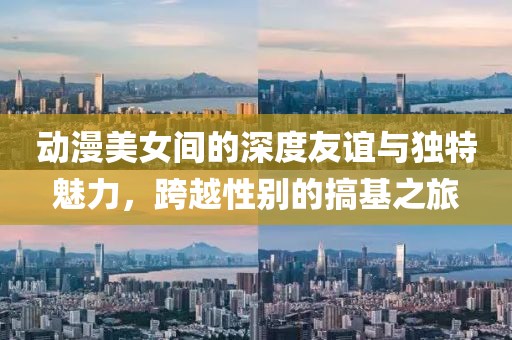 動(dòng)漫美女間的深度友誼與獨(dú)特魅力，跨越性別的搞基之旅