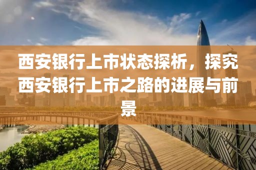 西安銀行上市狀態(tài)探析，探究西安銀行上市之路的進展與前景