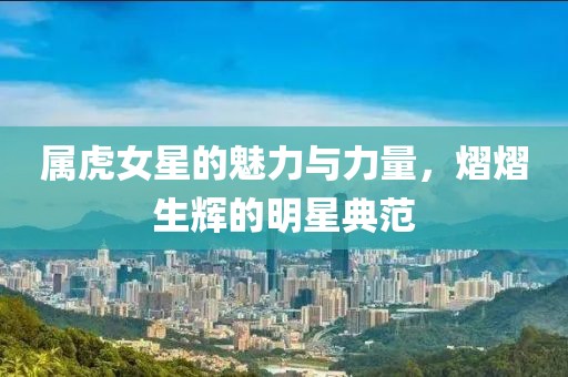 屬虎女星的魅力與力量，熠熠生輝的明星典范