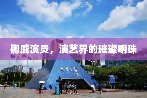 挪威演員，演藝界的璀璨明珠