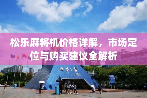 松樂(lè)麻將機(jī)價(jià)格詳解，市場(chǎng)定位與購(gòu)買(mǎi)建議全解析