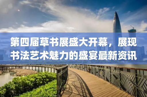 第四屆草書展盛大開幕，展現(xiàn)書法藝術(shù)魅力的盛宴最新資訊