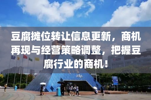 豆腐攤位轉(zhuǎn)讓信息更新，商機再現(xiàn)與經(jīng)營策略調(diào)整，把握豆腐行業(yè)的商機！