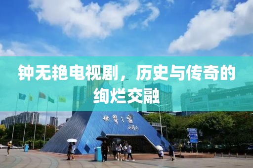 鐘無艷電視劇，歷史與傳奇的絢爛交融