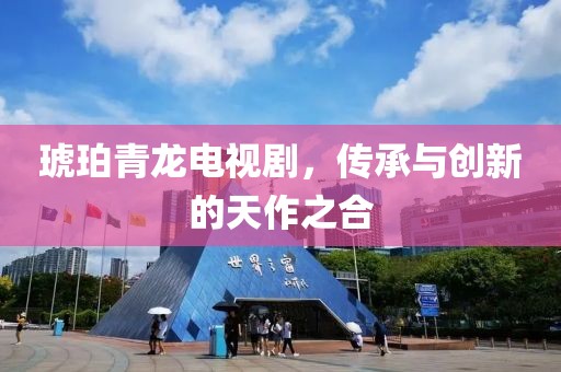 琥珀青龍電視劇，傳承與創(chuàng)新的天作之合
