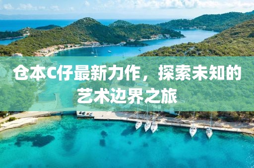 倉本C仔最新力作，探索未知的藝術(shù)邊界之旅