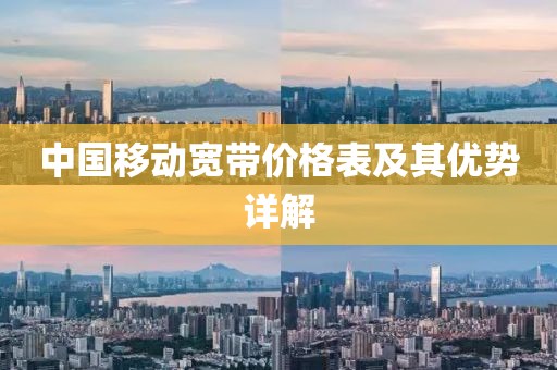 中國(guó)移動(dòng)寬帶價(jià)格表及其優(yōu)勢(shì)詳解