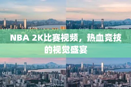 NBA 2K比賽視頻，熱血競(jìng)技的視覺(jué)盛宴