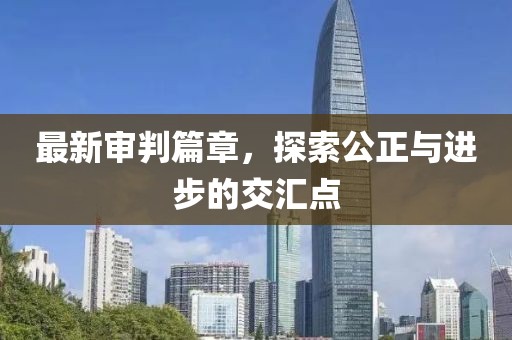 最新審判篇章，探索公正與進步的交匯點