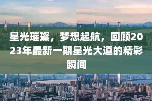 星光璀璨，夢想起航，回顧2023年最新一期星光大道的精彩瞬間
