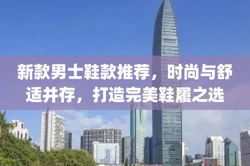 新款男士鞋款推薦，時尚與舒適并存，打造完美鞋履之選