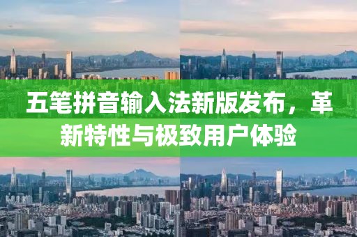 五筆拼音輸入法新版發(fā)布，革新特性與極致用戶體驗