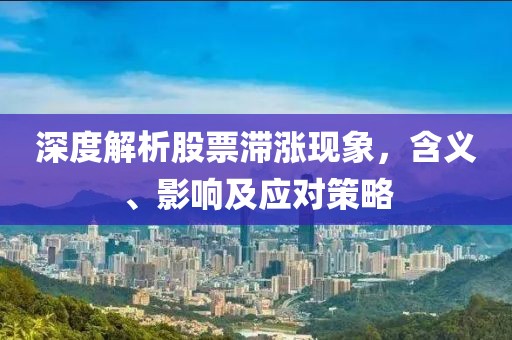 深度解析股票滯漲現(xiàn)象，含義、影響及應(yīng)對(duì)策略