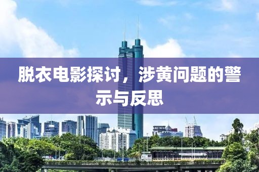 脫衣電影探討，涉黃問(wèn)題的警示與反思