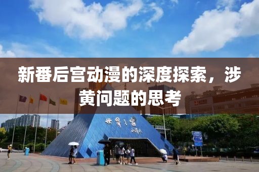新番后宮動漫的深度探索，涉黃問題的思考