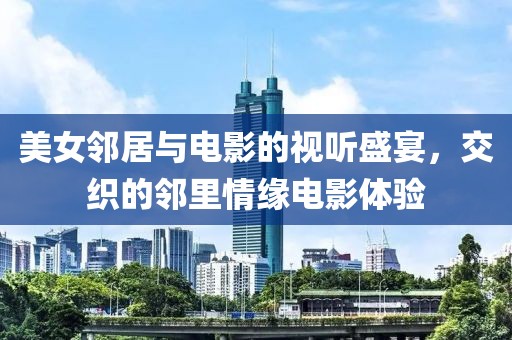 美女鄰居與電影的視聽(tīng)盛宴，交織的鄰里情緣電影體驗(yàn)