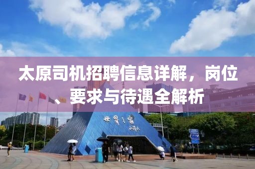 太原司機(jī)招聘信息詳解，崗位、要求與待遇全解析