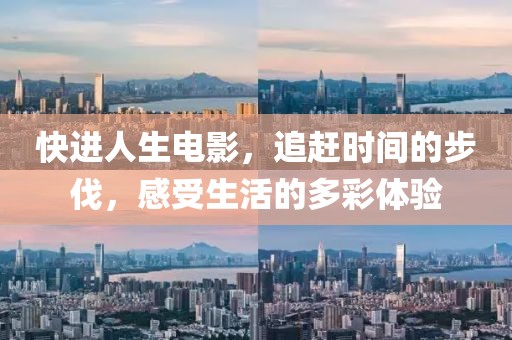 快進(jìn)人生電影，追趕時(shí)間的步伐，感受生活的多彩體驗(yàn)