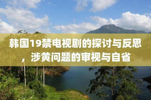 韓國(guó)19禁電視劇的探討與反思，涉黃問(wèn)題的審視與自省