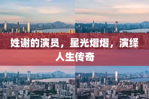 姓謝的演員，星光熠熠，演繹人生傳奇