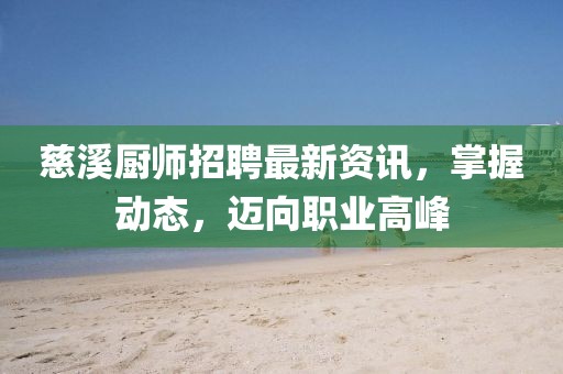 慈溪廚師招聘最新資訊，掌握動(dòng)態(tài)，邁向職業(yè)高峰
