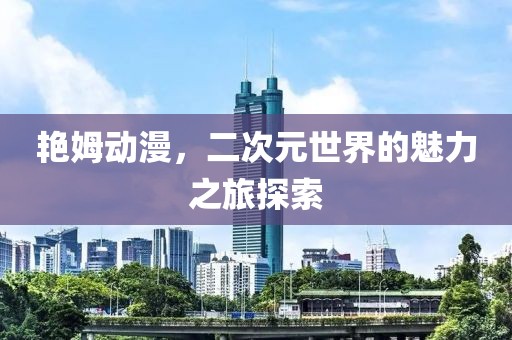 艷姆動(dòng)漫，二次元世界的魅力之旅探索