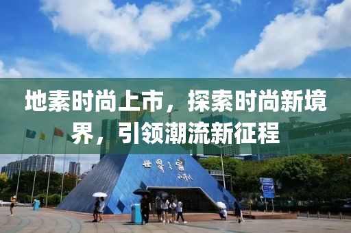 地素時(shí)尚上市，探索時(shí)尚新境界，引領(lǐng)潮流新征程