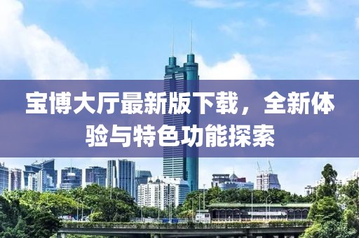 寶博大廳最新版下載，全新體驗(yàn)與特色功能探索