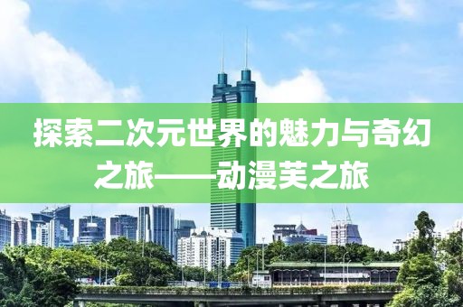 探索二次元世界的魅力與奇幻之旅——?jiǎng)勇街? class=