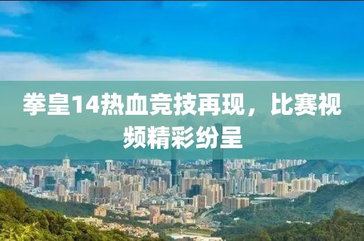拳皇14熱血競技再現(xiàn)，比賽視頻精彩紛呈