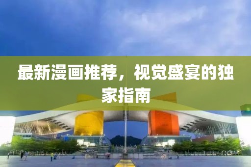 最新漫畫推薦，視覺盛宴的獨(dú)家指南