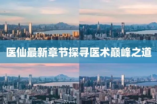 醫(yī)仙最新章節(jié)探尋醫(yī)術(shù)巔峰之道