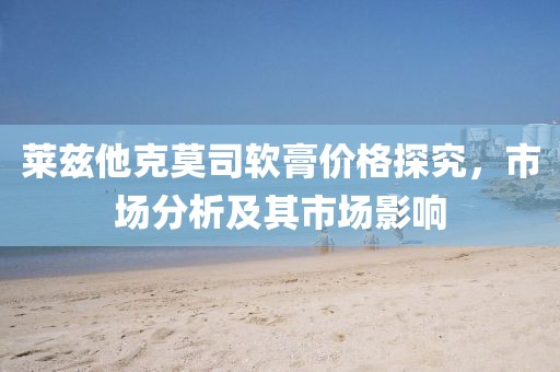 萊茲他克莫司軟膏價格探究，市場分析及其市場影響