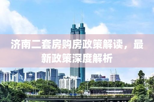 濟(jì)南二套房購(gòu)房政策解讀，最新政策深度解析